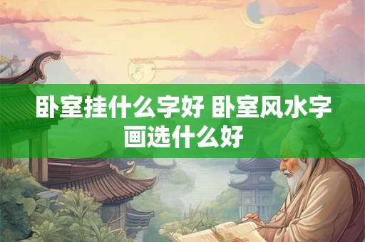 卧室挂什么字好 卧室风水字画选什么好 卧室挂什么字好 卧室风水字画选什么好