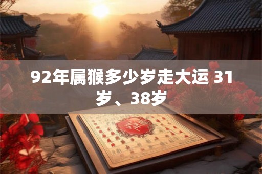 92年属猴多少岁走大运 31岁、38岁
