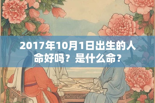 2017年10月1日出生的人命好吗？是什么命？