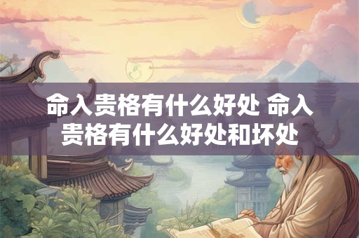 命入贵格有什么好处 命入贵格有什么好处和坏处
