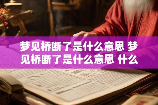 梦见桥断了是什么意思 梦见桥断了是什么意思 什么预兆