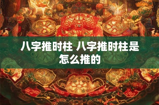 八字推时柱 八字推时柱是怎么推的