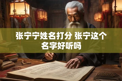 张宁宁姓名打分 张宁这个名字好听吗