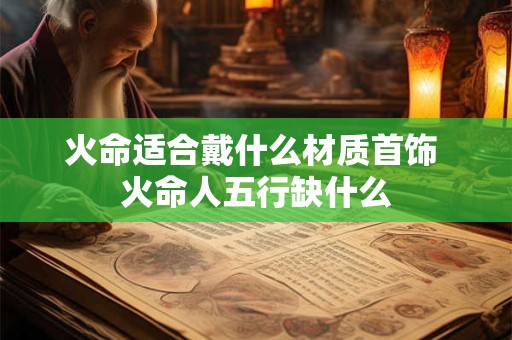 火命适合戴什么材质首饰 火命人五行缺什么