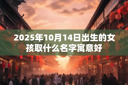 2025年10月14日出生的女孩取什么名字寓意好