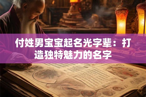 付姓男宝宝起名光字辈：打造独特魅力的名字