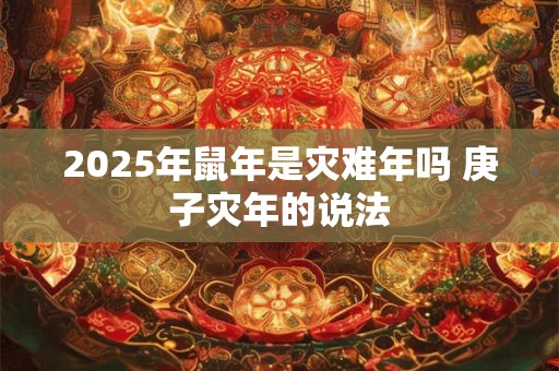 2025年鼠年是灾难年吗 庚子灾年的说法