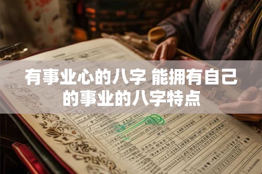 有事业心的八字 能拥有自己的事业的八字特点