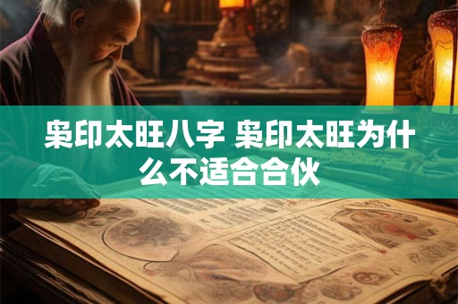 枭印太旺八字 枭印太旺为什么不适合合伙