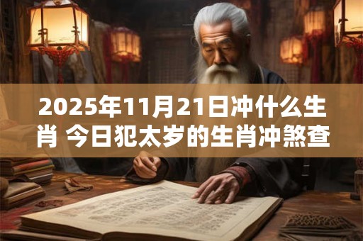 2025年11月21日冲什么生肖 今日犯太岁的生肖冲煞查询：