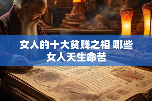 女人的十大贫贱之相 哪些女人天生命苦