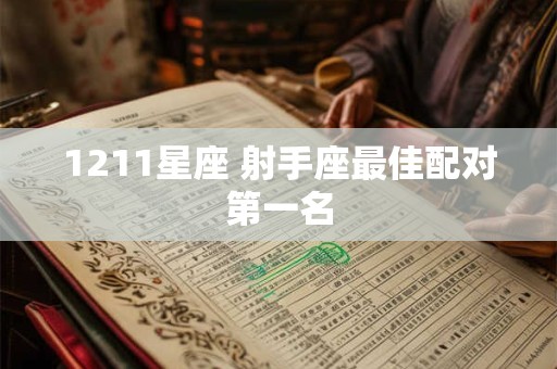 详细阅读:1211星座 射手座最佳配对第一名 1211星座 射手座最佳配对第一名