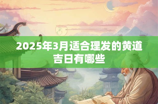 2025年3月适合理发的黄道吉日有哪些