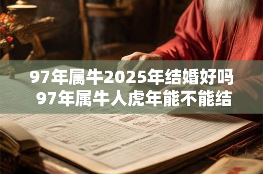 97年属牛2025年结婚好吗 97年属牛人虎年能不能结婚