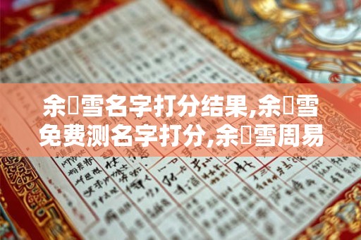 余潤雪名字打分结果,余潤雪免费测名字打分,余潤雪周易免费测名字打分
