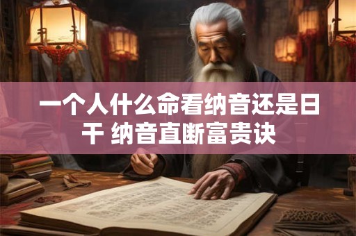 一个人什么命看纳音还是日干 纳音直断富贵诀