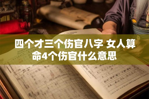 四个才三个伤官八字 女人算命4个伤官什么意思