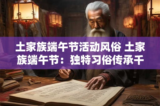 土家族端午节活动风俗 土家族端午节：独特习俗传承千年文化
