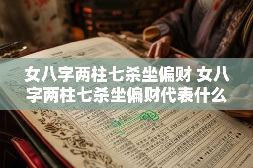 女八字两柱七杀坐偏财 女八字两柱七杀坐偏财代表什么