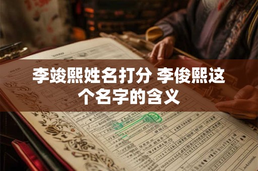 李竣熙姓名打分 李俊熙这个名字的含义