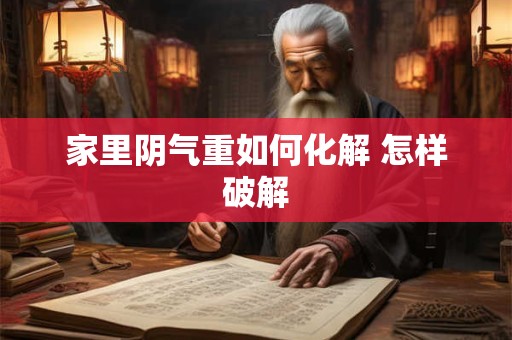 家里阴气重如何化解 怎样破解