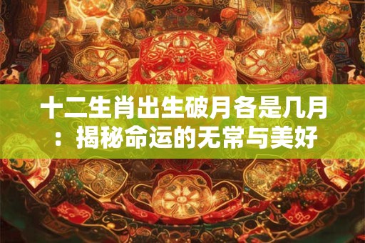 十二生肖出生破月各是几月：揭秘命运的无常与美好