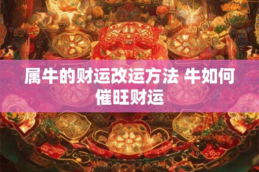 属牛的财运改运方法 牛如何催旺财运