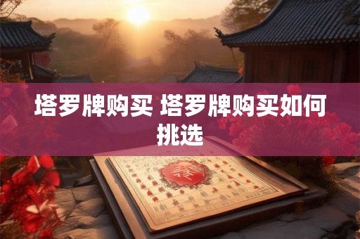 塔罗牌购买 塔罗牌购买如何挑选