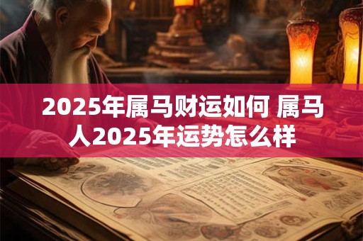 2025年属马财运如何 属马人2025年运势怎么样
