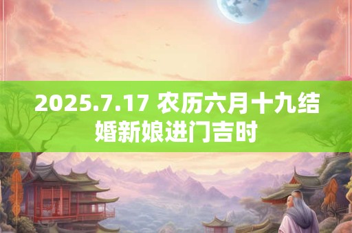 2025.7.17 农历六月十九结婚新娘进门吉时