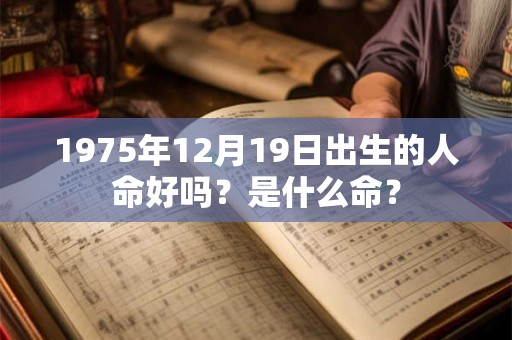 1975年12月19日出生的人命好吗？是什么命？