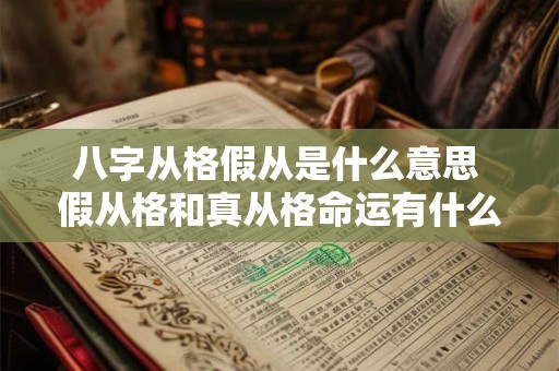 八字从格假从是什么意思 假从格和真从格命运有什么不同