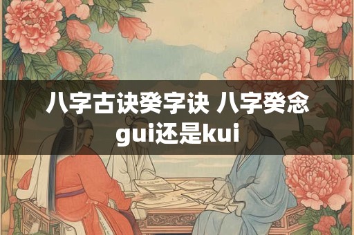 八字古诀癸字诀 八字癸念gui还是kui