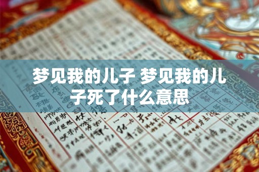 梦见我的儿子 梦见我的儿子死了什么意思