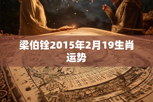 梁伯铨2015年2月19生肖运势