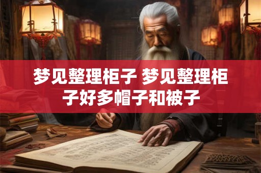梦见整理柜子 梦见整理柜子好多帽子和被子
