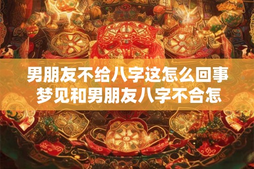 男朋友不给八字这怎么回事 梦见和男朋友八字不合怎么回事