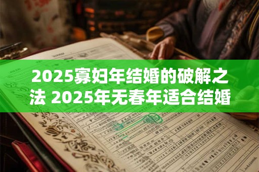 2025寡妇年结婚的破解之法 2025年无春年适合结婚吗