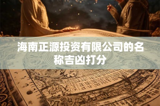海南正源投资有限公司的名称吉凶打分