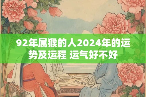 92年属猴的人2024年的运势及运程 运气好不好