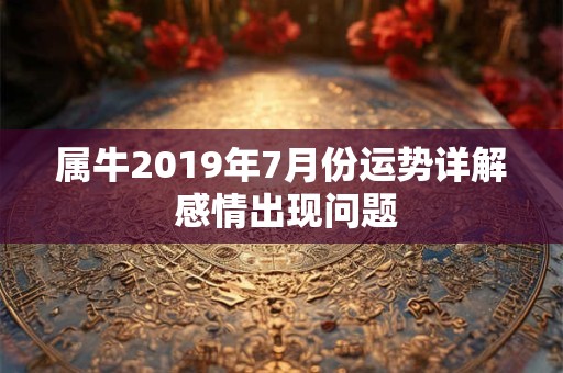 属牛2019年7月份运势详解 感情出现问题