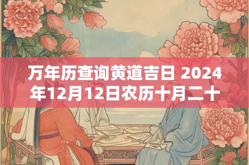 万年历查询黄道吉日 2024年12月12日农历十月二十八开张如何