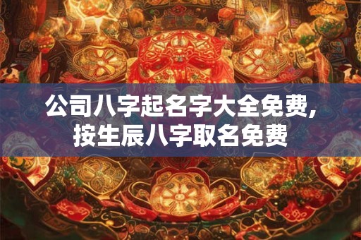 详细阅读:公司八字起名字大全免费,按生辰八字取名免费 公司八字起名字大全免费,按生辰八字取名免费