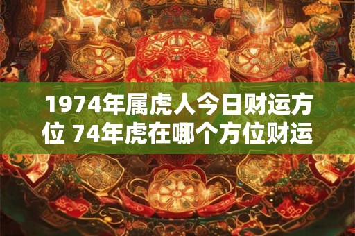 1974年属虎人今日财运方位 74年虎在哪个方位财运最旺