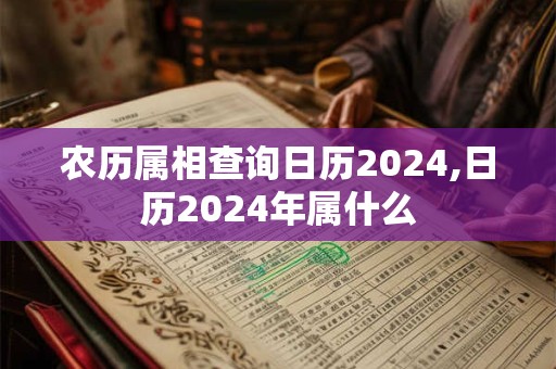 农历属相查询日历2024,日历2024年属什么