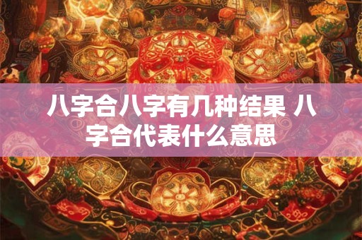 八字合八字有几种结果 八字合代表什么意思