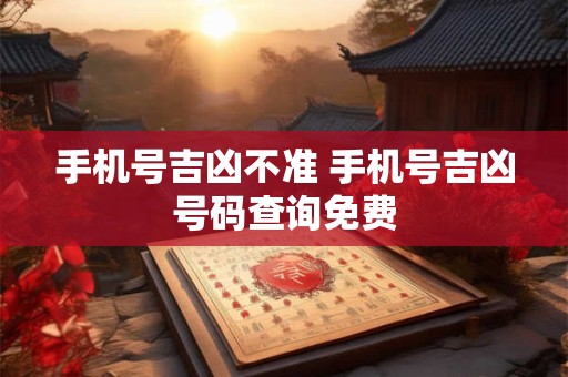 手机号吉凶不准 手机号吉凶号码查询免费