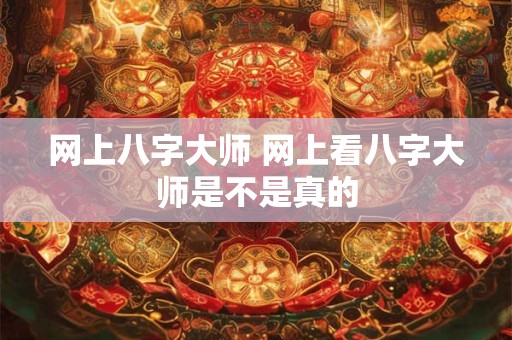 详细阅读:网上八字大师 网上看八字大师是不是真的 网上八字大师 网上看八字大师是不是真的