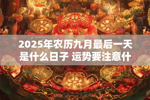 2025年农历九月最后一天是什么日子 运势要注意什么
