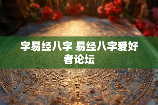 字易经八字 易经八字爱好者论坛